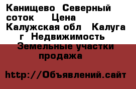 Канищево. Северный. 10 соток.  › Цена ­ 2 500 000 - Калужская обл., Калуга г. Недвижимость » Земельные участки продажа   